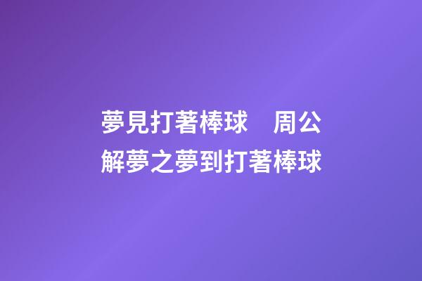 夢見打著棒球　周公解夢之夢到打著棒球